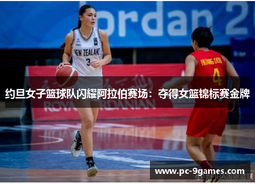 约旦女子篮球队闪耀阿拉伯赛场：夺得女篮锦标赛金牌