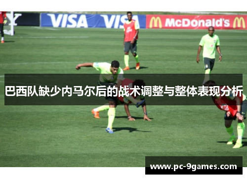 巴西队缺少内马尔后的战术调整与整体表现分析