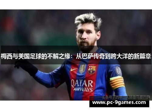 梅西与美国足球的不解之缘：从巴萨传奇到跨大洋的新篇章