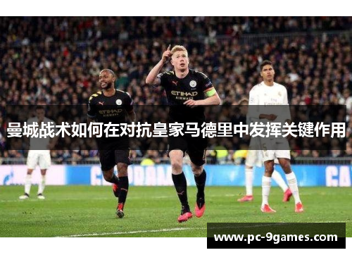 曼城战术如何在对抗皇家马德里中发挥关键作用