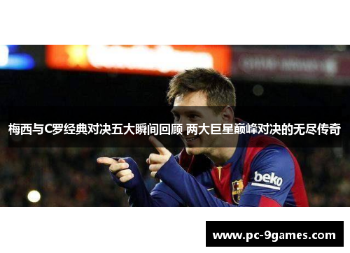 梅西与C罗经典对决五大瞬间回顾 两大巨星巅峰对决的无尽传奇