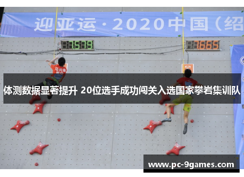 体测数据显著提升 20位选手成功闯关入选国家攀岩集训队