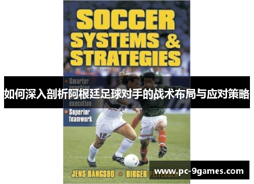如何深入剖析阿根廷足球对手的战术布局与应对策略