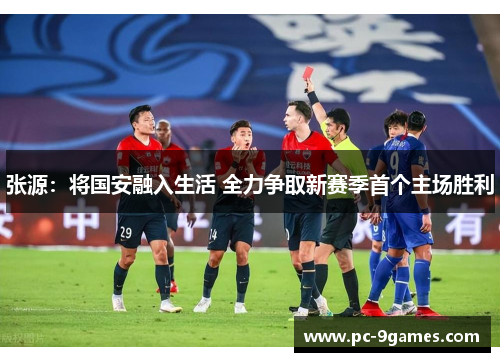 张源：将国安融入生活 全力争取新赛季首个主场胜利