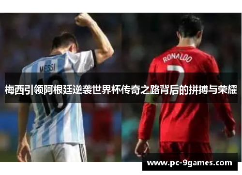 梅西引领阿根廷逆袭世界杯传奇之路背后的拼搏与荣耀