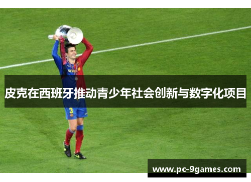皮克在西班牙推动青少年社会创新与数字化项目