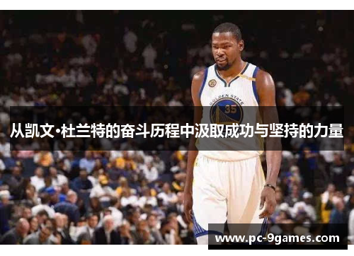 从凯文·杜兰特的奋斗历程中汲取成功与坚持的力量
