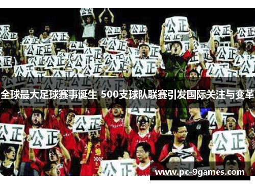 全球最大足球赛事诞生 500支球队联赛引发国际关注与变革