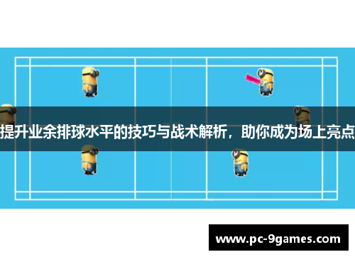 提升业余排球水平的技巧与战术解析，助你成为场上亮点