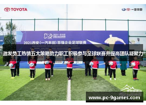 激发员工热情五大策略助力职工积极参与足球联赛并提高团队凝聚力
