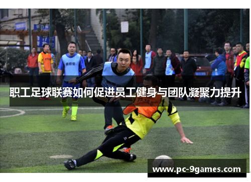 职工足球联赛如何促进员工健身与团队凝聚力提升