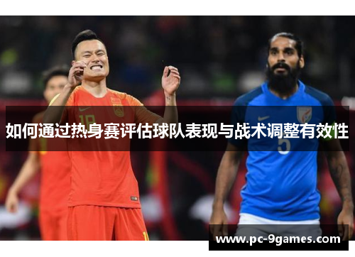 如何通过热身赛评估球队表现与战术调整有效性