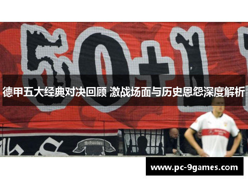 德甲五大经典对决回顾 激战场面与历史恩怨深度解析