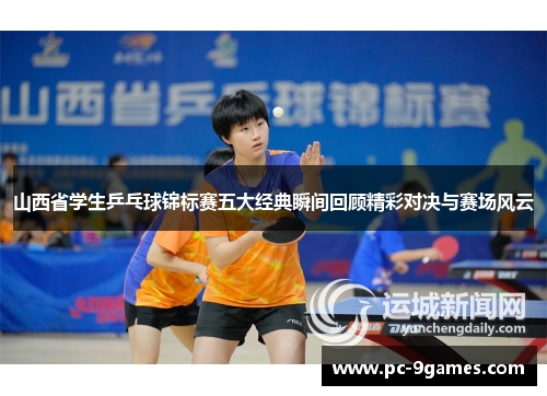 山西省学生乒乓球锦标赛五大经典瞬间回顾精彩对决与赛场风云