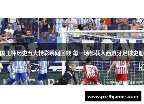 国王杯历史五大精彩瞬间回顾 每一场都载入西班牙足球史册