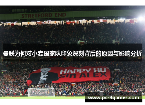 曼联为何对小麦国家队印象深刻背后的原因与影响分析