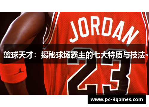篮球天才：揭秘球场霸主的七大特质与技法