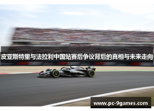 皮亚斯特里与法拉利中国站赛后争议背后的真相与未来走向