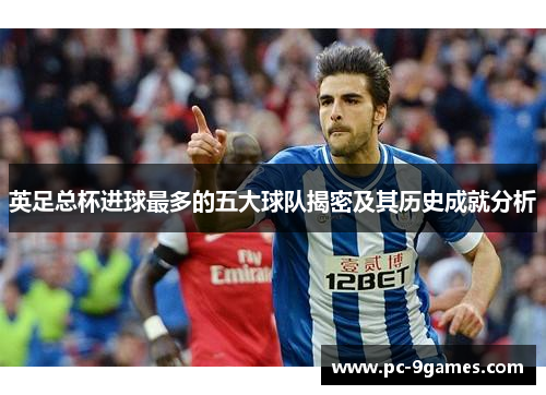 英足总杯进球最多的五大球队揭密及其历史成就分析