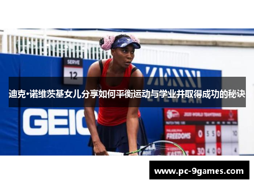 迪克·诺维茨基女儿分享如何平衡运动与学业并取得成功的秘诀