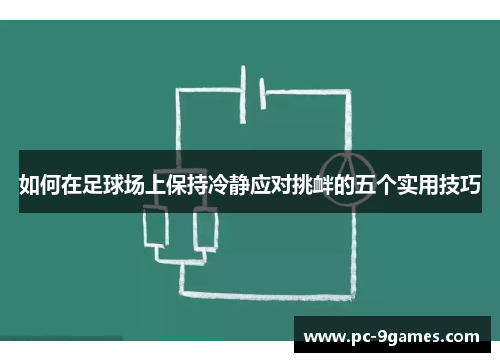 如何在足球场上保持冷静应对挑衅的五个实用技巧