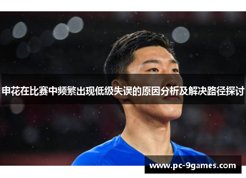 申花在比赛中频繁出现低级失误的原因分析及解决路径探讨