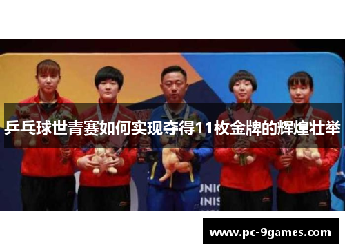 乒乓球世青赛如何实现夺得11枚金牌的辉煌壮举