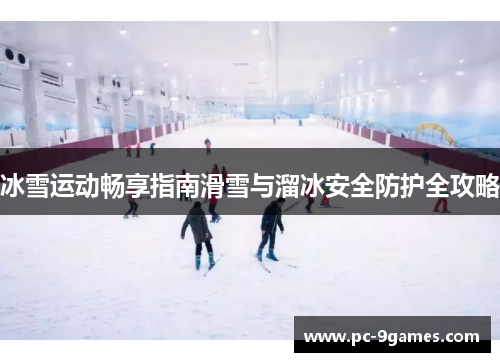 冰雪运动畅享指南滑雪与溜冰安全防护全攻略