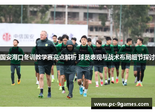 国安海口冬训教学赛亮点解析 球员表现与战术布局细节探讨
