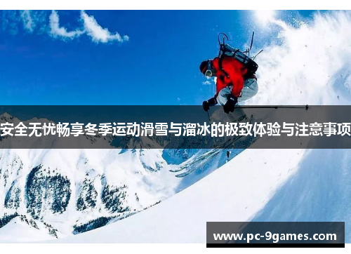 安全无忧畅享冬季运动滑雪与溜冰的极致体验与注意事项