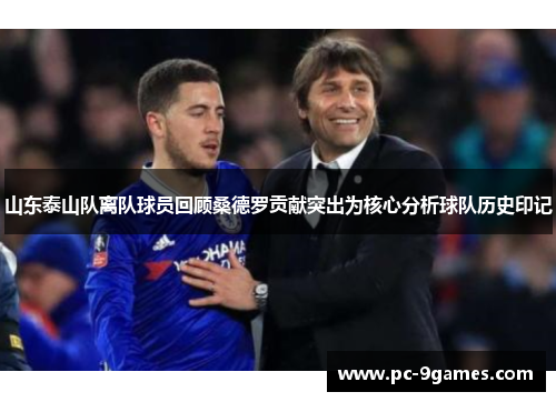 山东泰山队离队球员回顾桑德罗贡献突出为核心分析球队历史印记