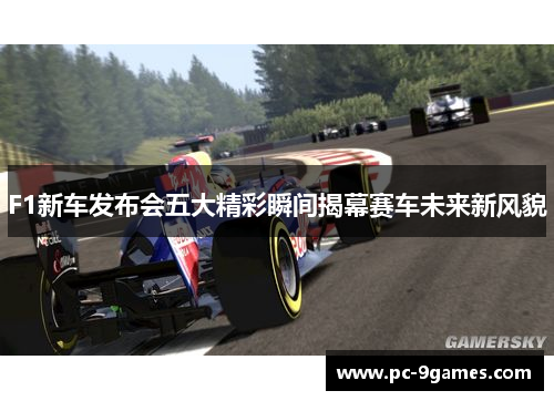 F1新车发布会五大精彩瞬间揭幕赛车未来新风貌