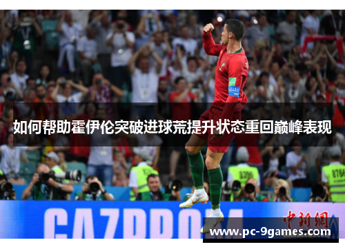 如何帮助霍伊伦突破进球荒提升状态重回巅峰表现