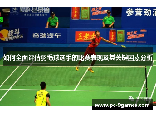 如何全面评估羽毛球选手的比赛表现及其关键因素分析