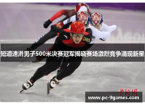 短道速滑男子500米决赛冠军揭晓赛场激烈竞争涌现新星