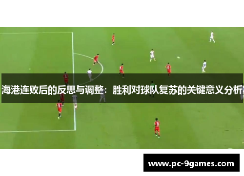 海港连败后的反思与调整：胜利对球队复苏的关键意义分析