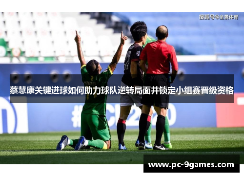 蔡慧康关键进球如何助力球队逆转局面并锁定小组赛晋级资格