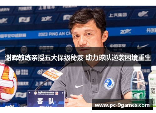 谢晖教练亲授五大保级秘笈 助力球队逆袭困境重生