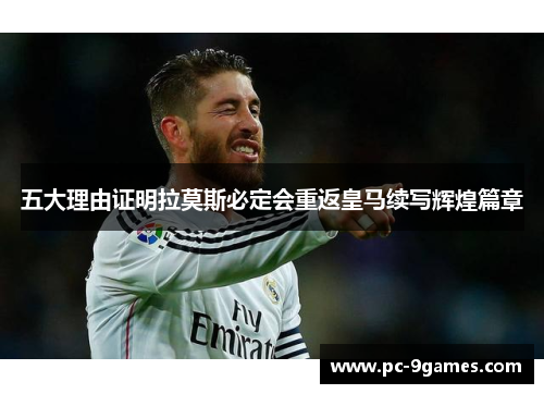 五大理由证明拉莫斯必定会重返皇马续写辉煌篇章