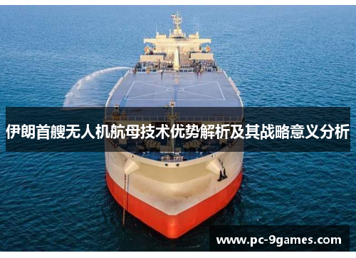 伊朗首艘无人机航母技术优势解析及其战略意义分析