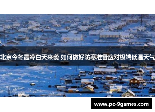 北京今冬最冷白天来袭 如何做好防寒准备应对极端低温天气