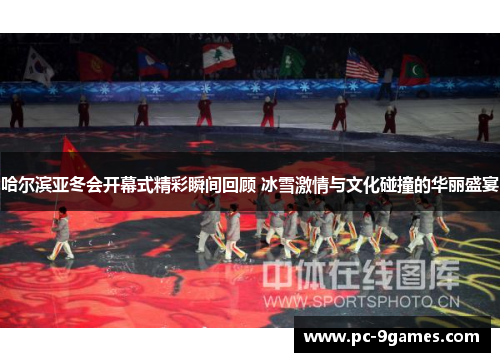 哈尔滨亚冬会开幕式精彩瞬间回顾 冰雪激情与文化碰撞的华丽盛宴