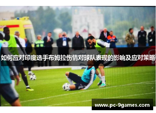 如何应对印度选手布姆拉伤情对球队表现的影响及应对策略