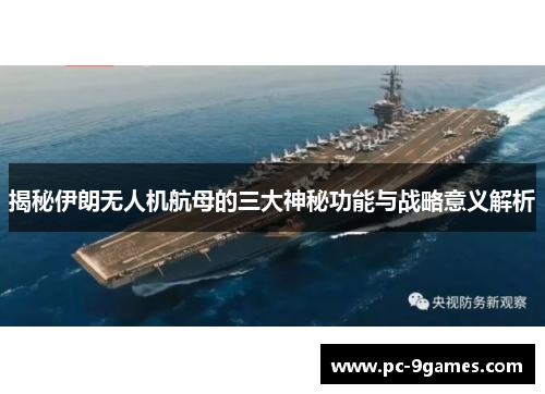 揭秘伊朗无人机航母的三大神秘功能与战略意义解析