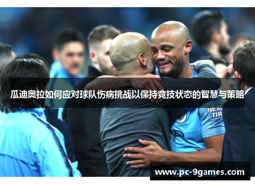 瓜迪奥拉如何应对球队伤病挑战以保持竞技状态的智慧与策略