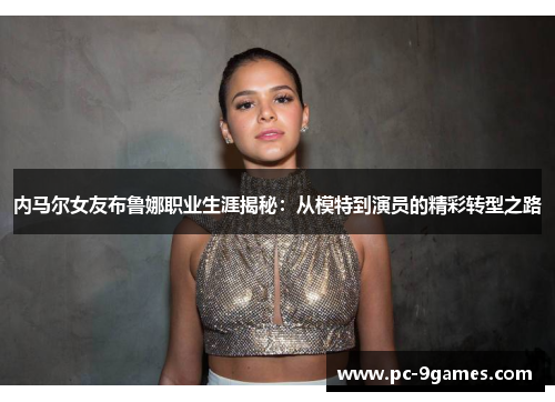 内马尔女友布鲁娜职业生涯揭秘：从模特到演员的精彩转型之路