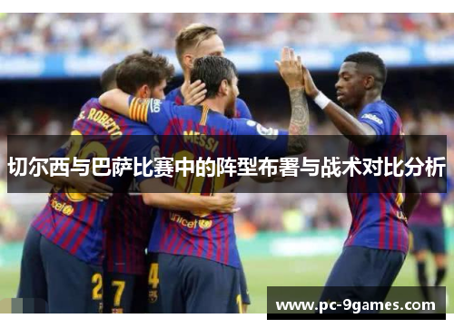 切尔西与巴萨比赛中的阵型布署与战术对比分析