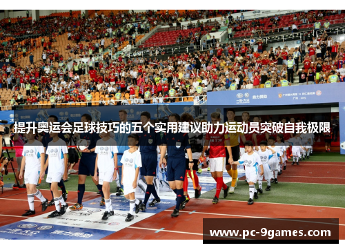 提升奥运会足球技巧的五个实用建议助力运动员突破自我极限