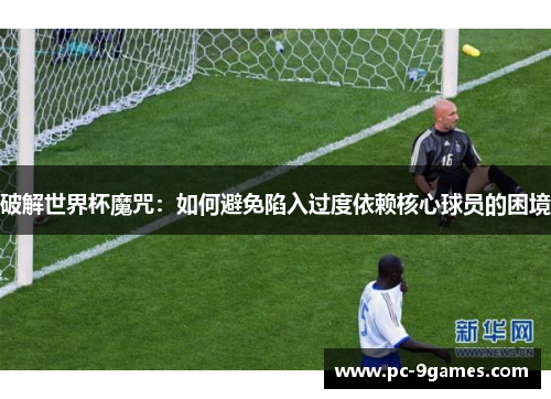 破解世界杯魔咒：如何避免陷入过度依赖核心球员的困境