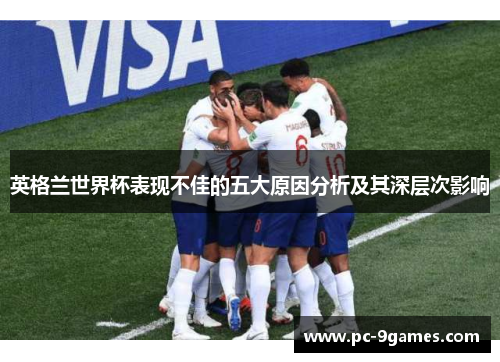 英格兰世界杯表现不佳的五大原因分析及其深层次影响